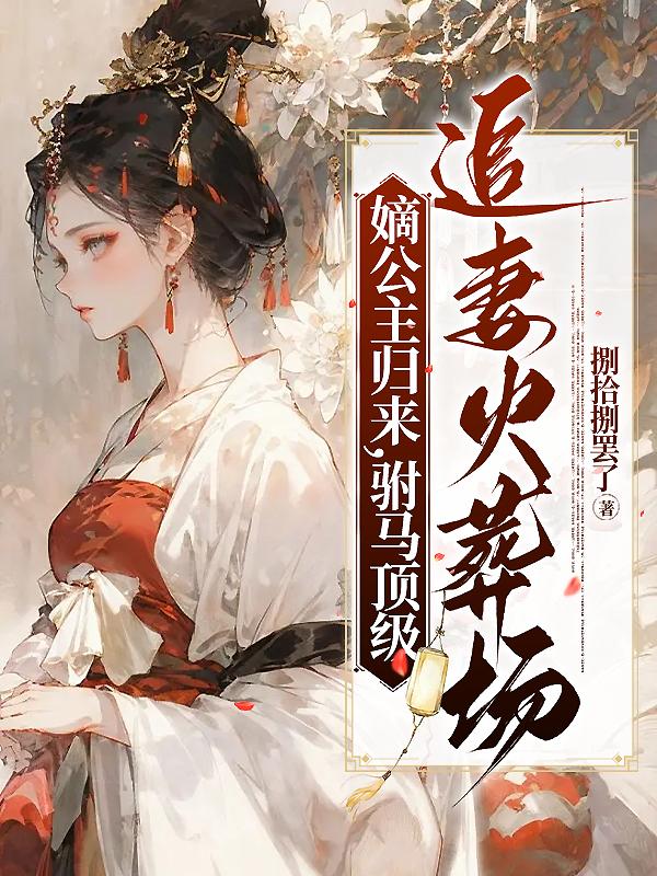 嫡公主归来,驸马顶级追妻火葬场